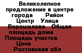 Великолепное предложение в центре города!!! › Район ­ Центр › Улица ­ Ворошилова › Общая площадь дома ­ 171 › Площадь участка ­ 420 › Цена ­ 10 300 000 - Ростовская обл., Батайск г. Недвижимость » Дома, коттеджи, дачи продажа   